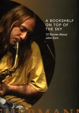 Poster A Bookshelf on Top of the Sky: 12 Stories About John Zorn